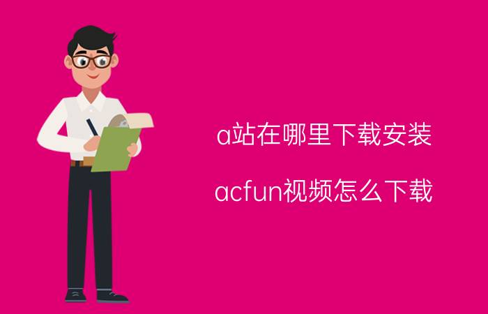 a站在哪里下载安装 acfun视频怎么下载？